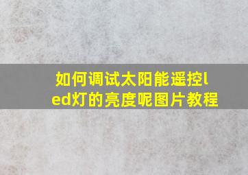 如何调试太阳能遥控led灯的亮度呢图片教程