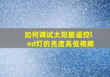 如何调试太阳能遥控led灯的亮度高低视频