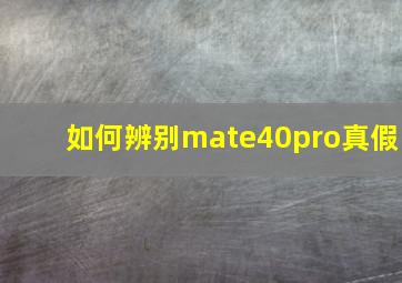 如何辨别mate40pro真假