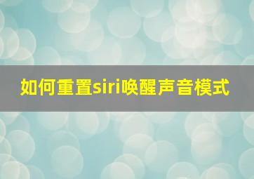 如何重置siri唤醒声音模式