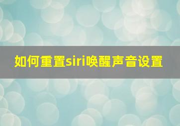 如何重置siri唤醒声音设置