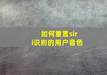 如何重置siri识别的用户音色