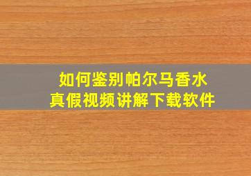 如何鉴别帕尔马香水真假视频讲解下载软件