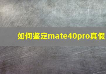 如何鉴定mate40pro真假