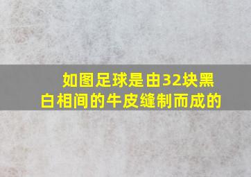 如图足球是由32块黑白相间的牛皮缝制而成的