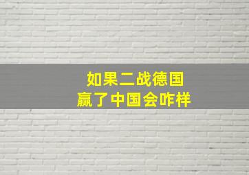 如果二战德国赢了中国会咋样