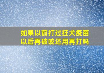 如果以前打过狂犬疫苗以后再被咬还用再打吗