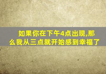 如果你在下午4点出现,那么我从三点就开始感到幸福了