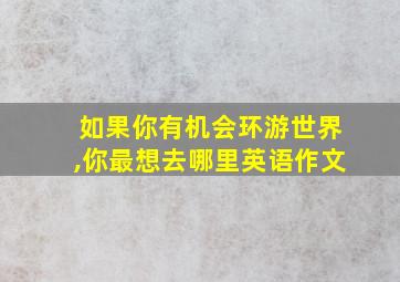 如果你有机会环游世界,你最想去哪里英语作文