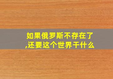 如果俄罗斯不存在了,还要这个世界干什么