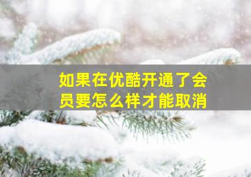 如果在优酷开通了会员要怎么样才能取消