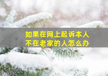 如果在网上起诉本人不在老家的人怎么办