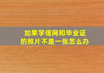 如果学信网和毕业证的照片不是一张怎么办