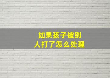 如果孩子被别人打了怎么处理