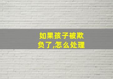 如果孩子被欺负了,怎么处理