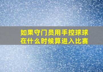 如果守门员用手控球球在什么时候算进入比赛