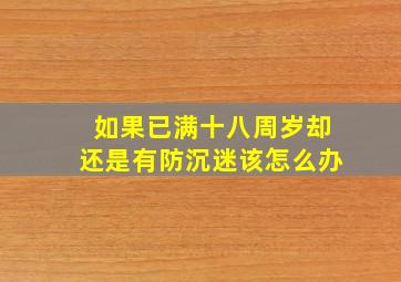 如果已满十八周岁却还是有防沉迷该怎么办