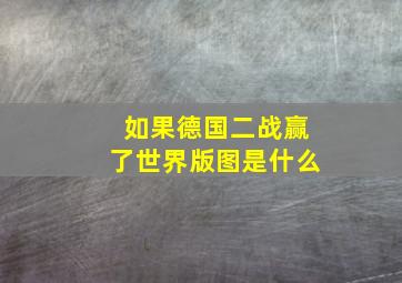 如果德国二战赢了世界版图是什么