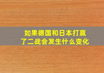 如果德国和日本打赢了二战会发生什么变化