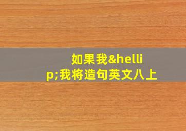 如果我…我将造句英文八上