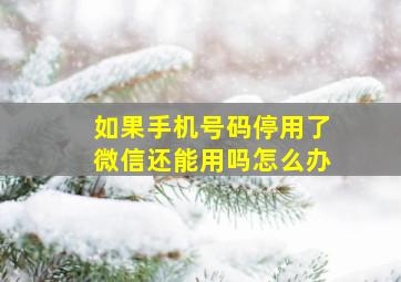 如果手机号码停用了微信还能用吗怎么办