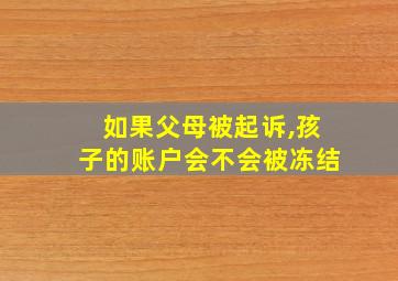 如果父母被起诉,孩子的账户会不会被冻结