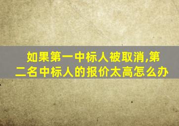 如果第一中标人被取消,第二名中标人的报价太高怎么办