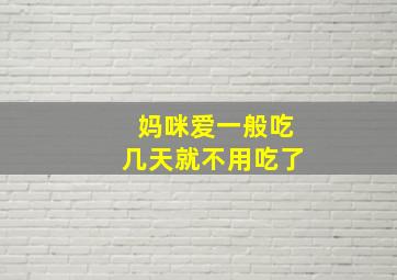 妈咪爱一般吃几天就不用吃了