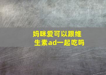 妈咪爱可以跟维生素ad一起吃吗