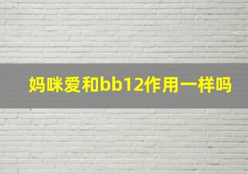 妈咪爱和bb12作用一样吗