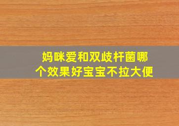 妈咪爱和双歧杆菌哪个效果好宝宝不拉大便