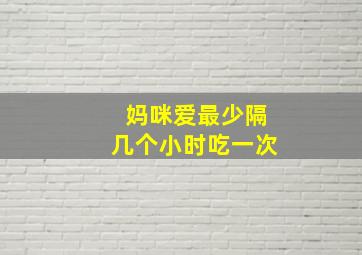 妈咪爱最少隔几个小时吃一次