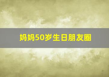 妈妈50岁生日朋友圈