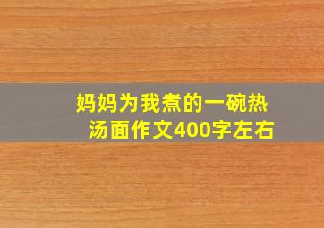 妈妈为我煮的一碗热汤面作文400字左右