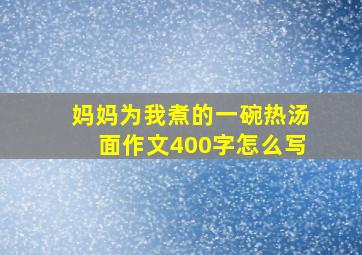 妈妈为我煮的一碗热汤面作文400字怎么写