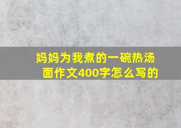 妈妈为我煮的一碗热汤面作文400字怎么写的