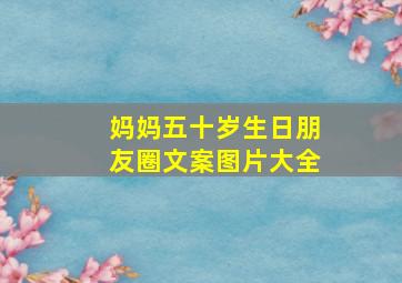 妈妈五十岁生日朋友圈文案图片大全