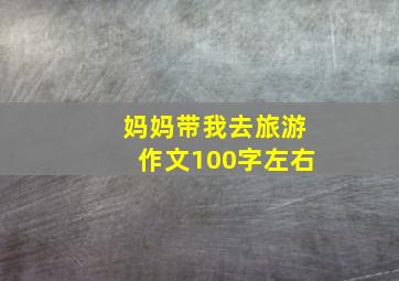 妈妈带我去旅游作文100字左右