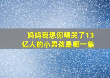 妈妈我想你唱哭了13亿人的小男孩是哪一集