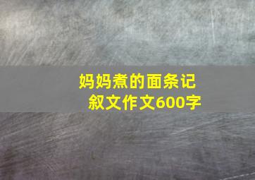 妈妈煮的面条记叙文作文600字