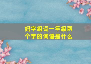 妈字组词一年级两个字的词语是什么