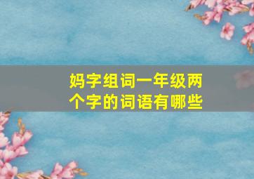 妈字组词一年级两个字的词语有哪些