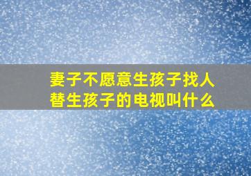 妻子不愿意生孩子找人替生孩子的电视叫什么