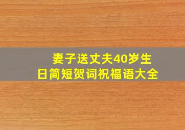 妻子送丈夫40岁生日简短贺词祝福语大全