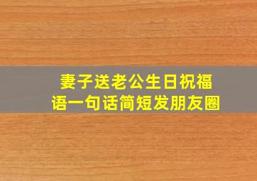 妻子送老公生日祝福语一句话简短发朋友圈