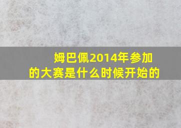 姆巴佩2014年参加的大赛是什么时候开始的