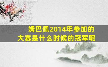 姆巴佩2014年参加的大赛是什么时候的冠军呢