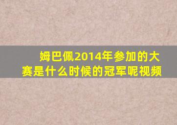 姆巴佩2014年参加的大赛是什么时候的冠军呢视频