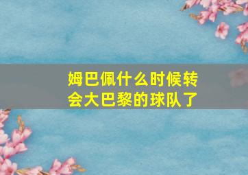 姆巴佩什么时候转会大巴黎的球队了