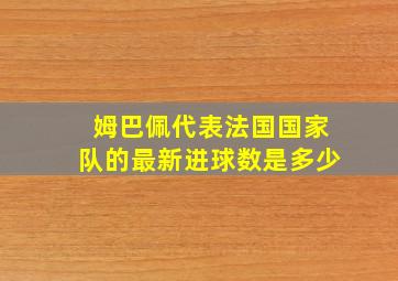 姆巴佩代表法国国家队的最新进球数是多少